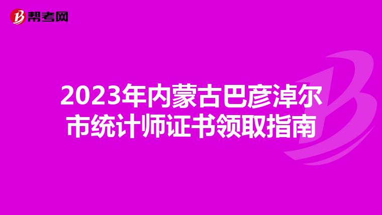 2023年内蒙古巴彦淖尔市统计师证书领取指南