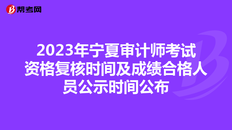 2023年宁夏审计师考试资格复核时间及成绩合格人员公示时间公布