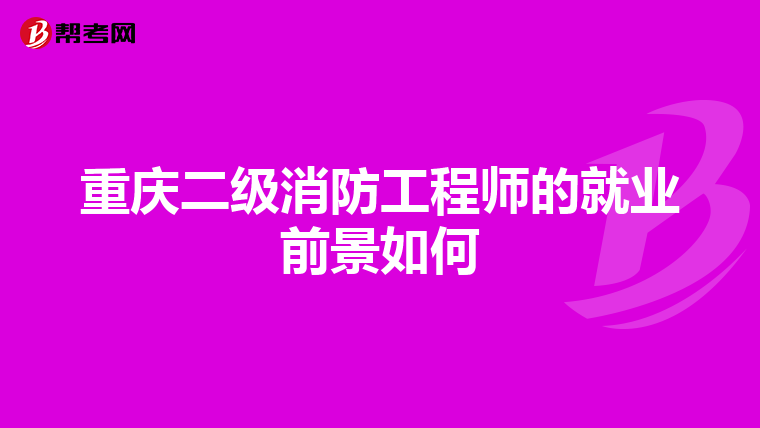 重庆二级消防工程师的就业前景如何