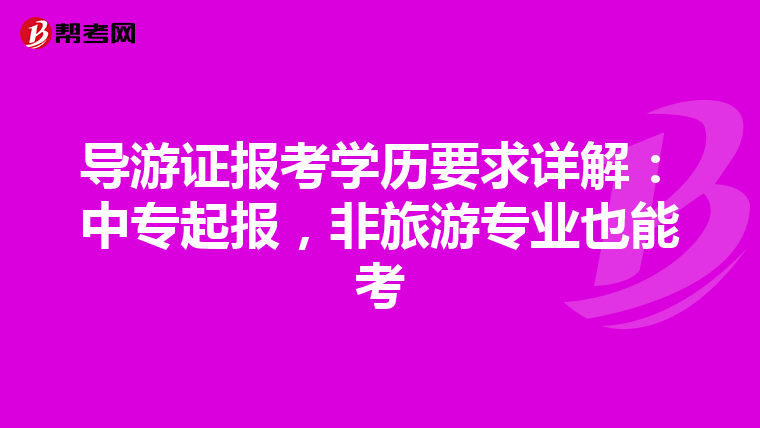 导游证报考学历要求详解：中专起报，非旅游专业也能考