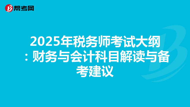 2025年稅務(wù)師考試大綱:財(cái)務(wù)與會(huì)計(jì)科目解讀與備考建議