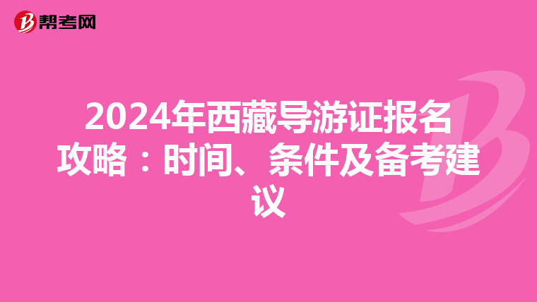2024年西藏导游证报名攻略：时间、条件及备考建议