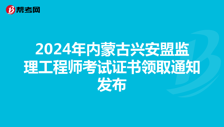 2024年内蒙古兴安盟监理工程师考试证书领取通知发布