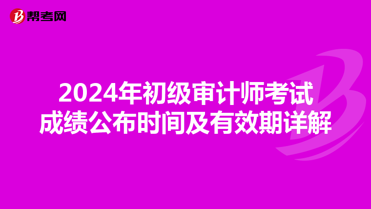2024年初级审计师考试成绩公布时间及有效期详解