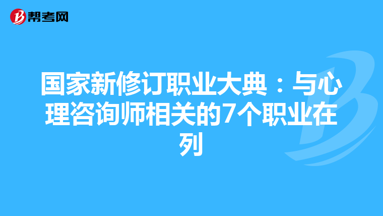 国家新修订职业大典:与心理咨询师相关的7个职业在列