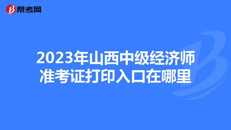 2023年山西中级经济师准考证打印入口在哪里