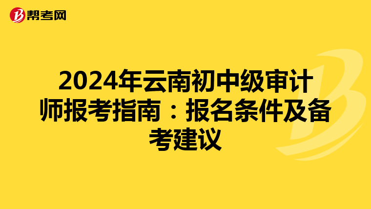 2024年云南初中级审计师报考指南：报名条件及备考建议