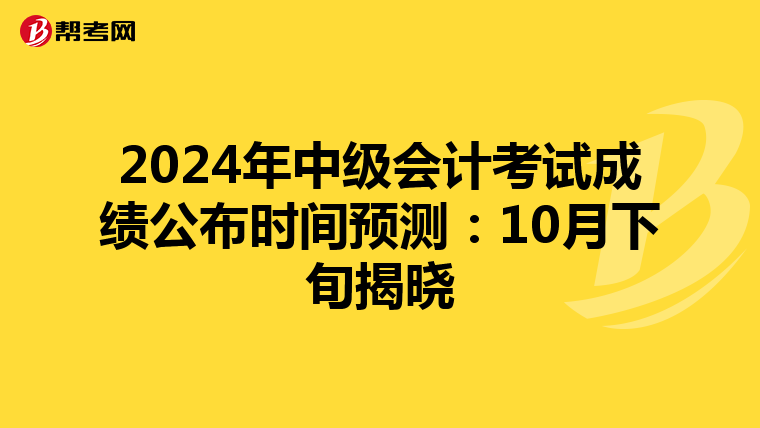 2024年中级会计考试成绩公布时间预测：10月下旬揭晓