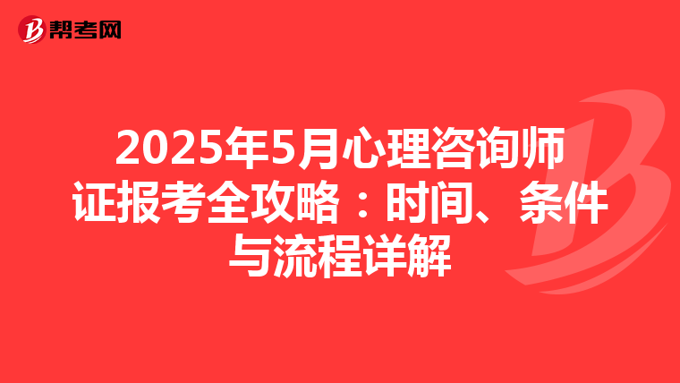 2025年5月心理咨询师证报考全攻略：时间、条件与流程详解