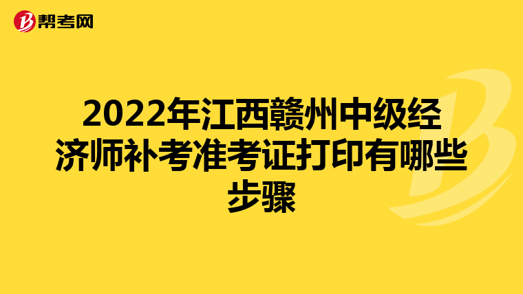 2022年江西贛州中級(jí)經(jīng)濟(jì)師補(bǔ)考準(zhǔn)考證打印有哪些步驟