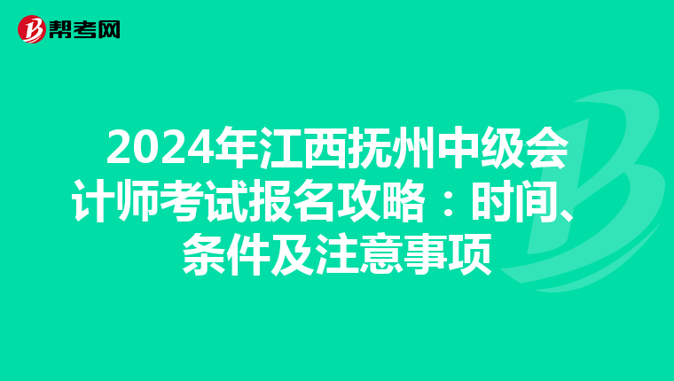 2024年江西抚州中级会计师考试报名攻略：时间、条件及注意事项