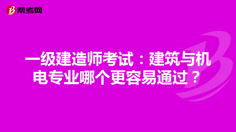 一级建造师考试：建筑与机电专业哪个更容易通过？
