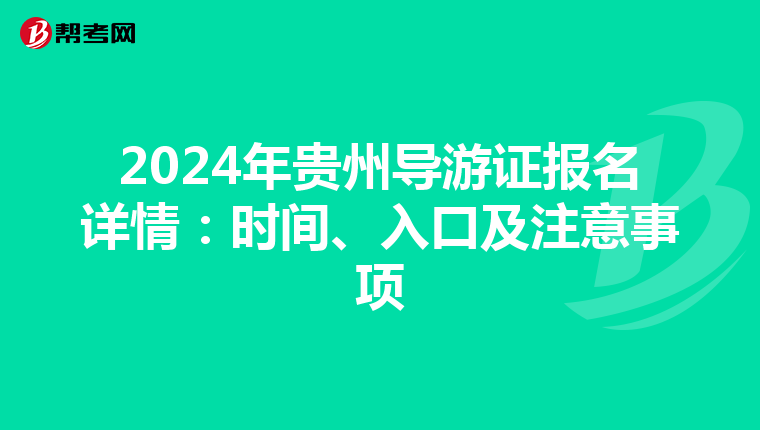 2024年贵州导游证报名详情：时间、入口及注意事项