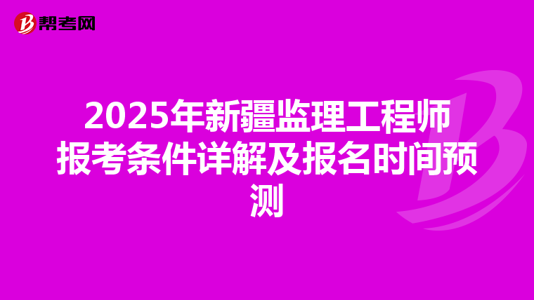 2025年新疆监理工程师报考条件详解及报名时间预测
