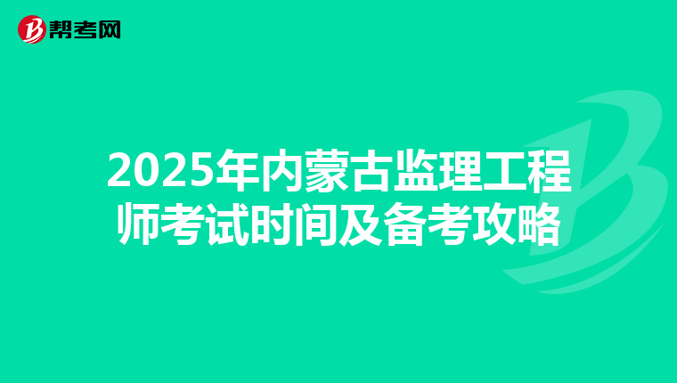 2025年内蒙古监理工程师考试时间及备考攻略