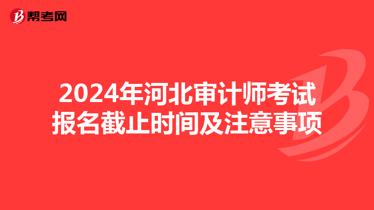 2024年河北审计师考试报名截止时间及注意事项