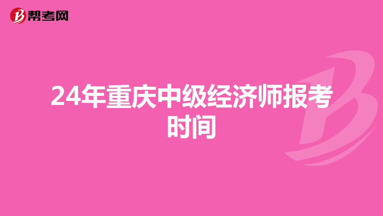 24年重慶中級(jí)經(jīng)濟(jì)師報(bào)考時(shí)間