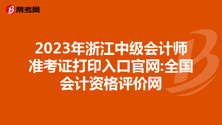 2023年浙江中级会计师准考证打印入口官网:全国会计资格评价网