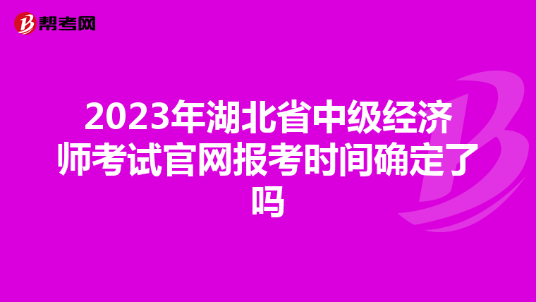 2023年湖北省中級經(jīng)濟師考試官網(wǎng)報考時間確定了嗎