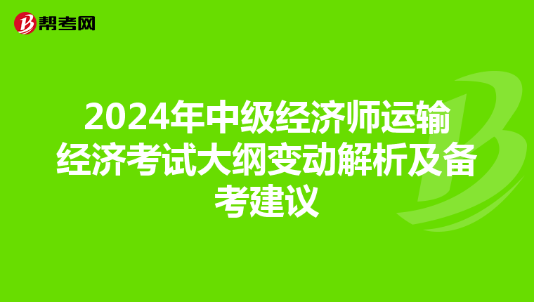 2024年中级经济师运输经济考试大纲变动解析及备考建议