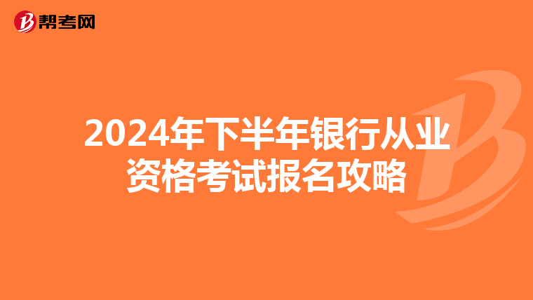 2024年下半年银行从业资格考试报名攻略