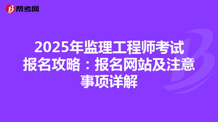 2025年监理工程师考试报名攻略：报名网站及注意事项详解