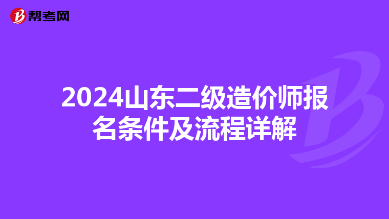 2024山東二級(jí)造價(jià)師報(bào)名條件及流程詳解