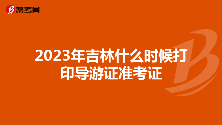 2023年吉林什么时候打印导游证准考证