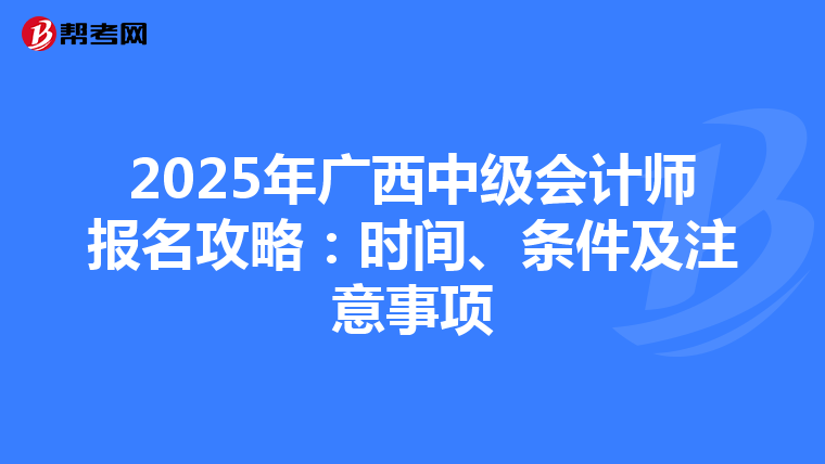 2025年广西中级会计师报名攻略：时间、条件及注意事项