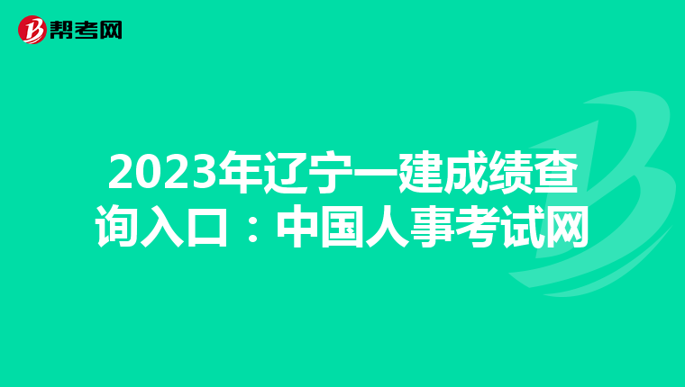 2023年辽宁一建成绩查询入口：中国人事考试网