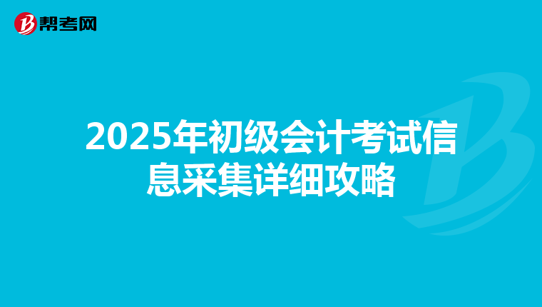 2025年初级会计考试信息采集详细攻略