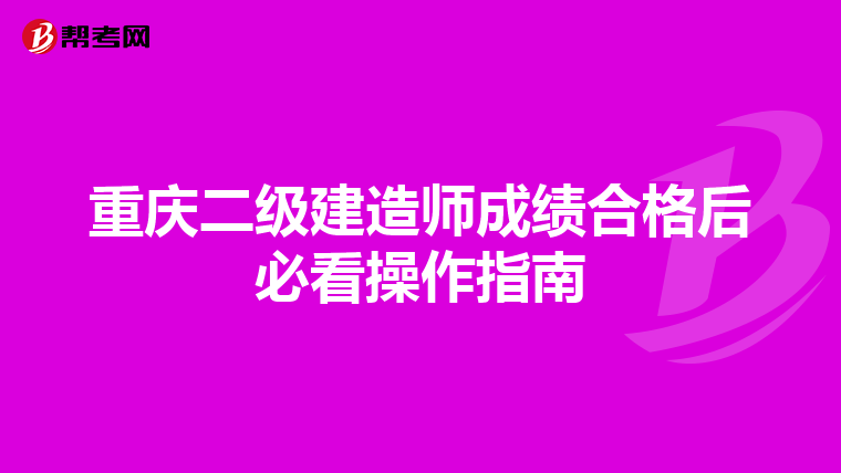 重庆二级建造师成绩合格后必看操作指南
