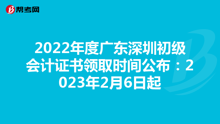2022年度广东深圳初级会计证书领取时间公布:2023年2月6日起