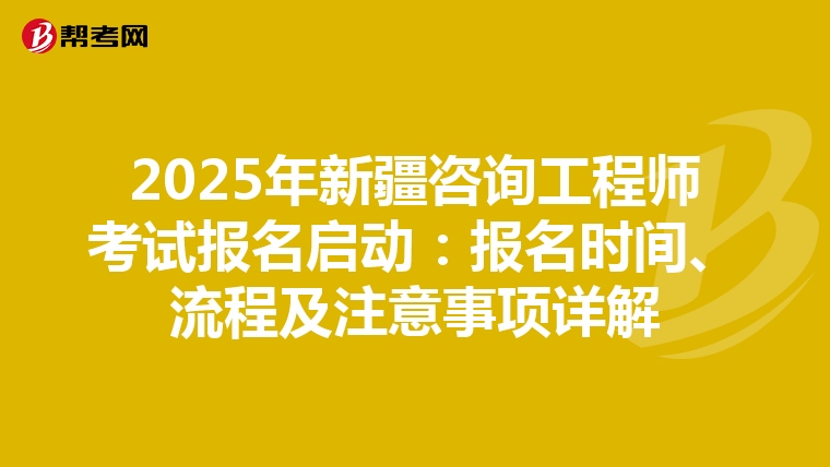 2025年新疆咨询工程师考试报名启动：报名时间、流程及注意事项详解