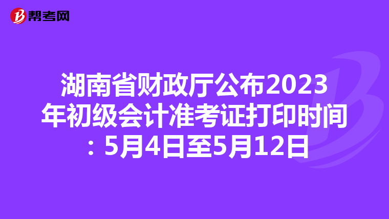 湖南省财政厅公布2023年初级会计准考证打印时间：5月4日至5月12日