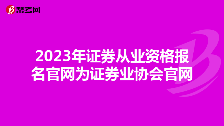 2023年证券从业资格报名官网为证券业协会官网