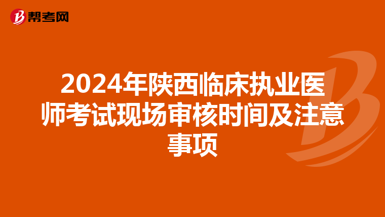 2024年陕西临床执业医师考试现场审核时间及注意事项