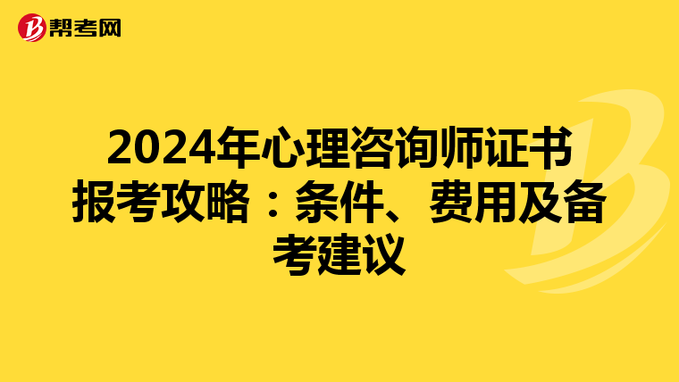 2024年心理咨询师证书报考攻略：条件、费用及备考建议