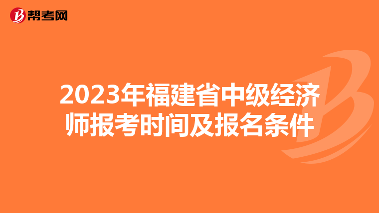 2023年福建省中級經(jīng)濟(jì)師報(bào)考時(shí)間及報(bào)名條件