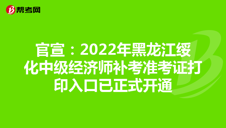 官宣：2022年黑龙江绥化中级经济师补考准考证打印入口已正式开通