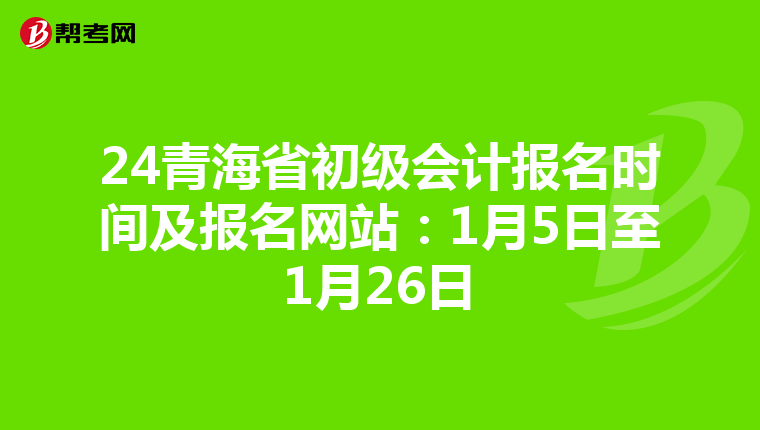 24青海省初级会计报名时间及报名网站：1月5日至1月26日