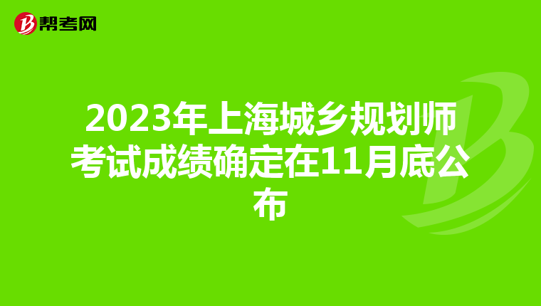 2023年上海城乡规划师考试成绩确定在11月底公布