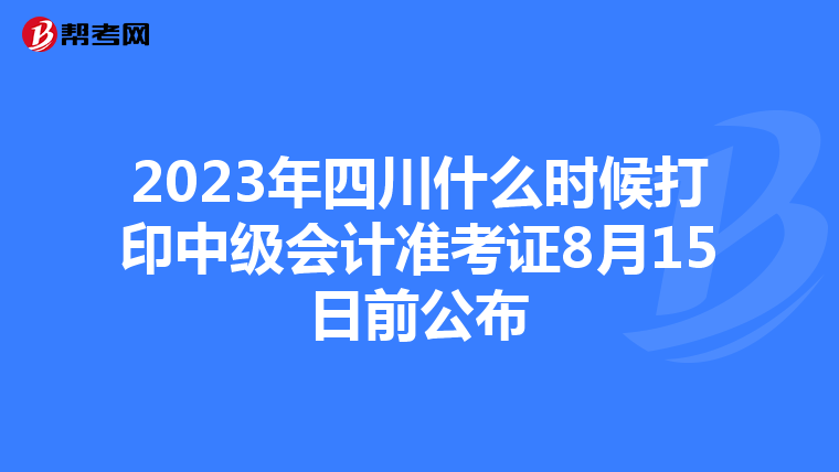 2023年四川什么时候打印中级会计准考证8月15日前公布
