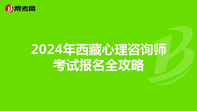 2024年西藏心理咨询师考试报名全攻略
