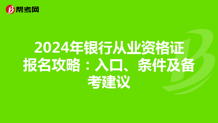 2024年银行从业资格证报名攻略：入口、条件及备考建议