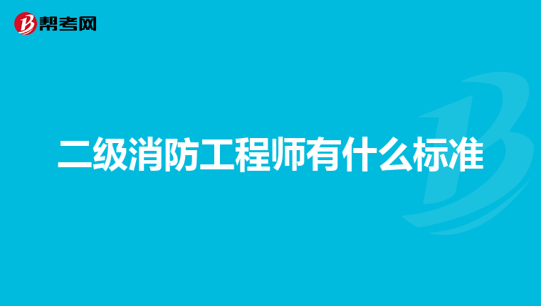 二级消防工程师有什么标准