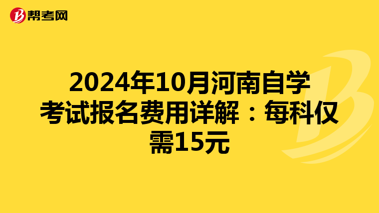 2024年10月河南自学考试报名费用详解：每科仅需15元