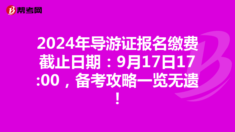 2024年导游证报名缴费截止日期：9月17日17:00，备考攻略一览无遗！