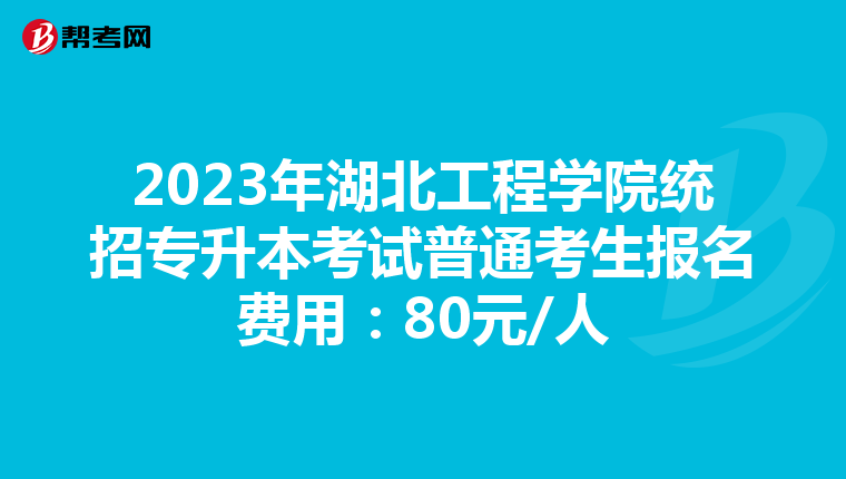 2023年湖北工程学院统招专升本考试普通考生报名费用：80元/人