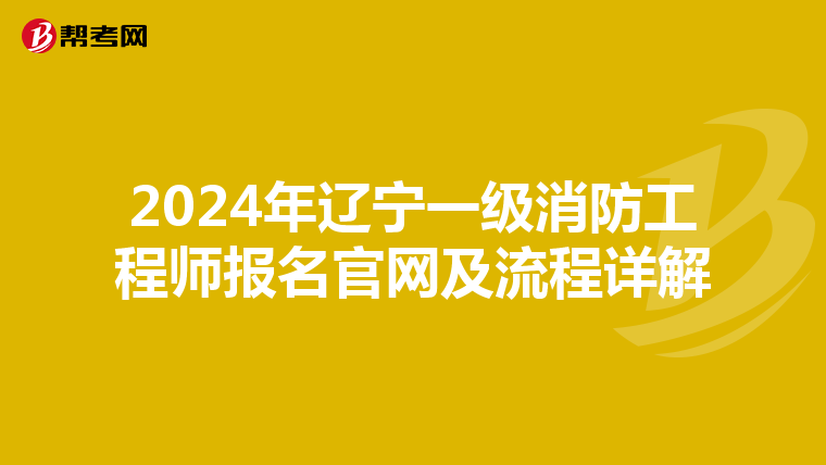 2024年辽宁一级消防工程师报名官网及流程详解